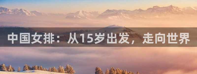 世界杯对阵图2026：中国女排：从15岁出发，走向世界