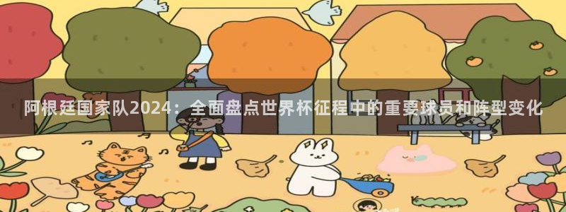 世界杯预选赛亚洲区赛程：阿根廷国家队2024：全面盘点世界杯征程中的重要球员和阵型变化