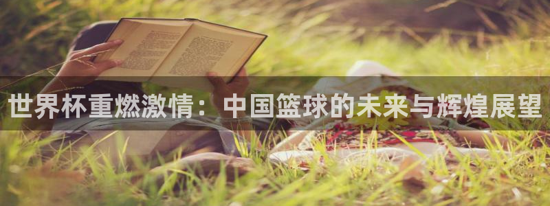 世界杯第一场比赛：世界杯重燃激情：中国篮球的未来与辉煌展望