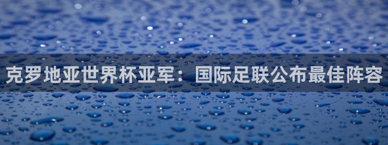 世界杯欧洲区预选赛赛程：克罗地亚世界杯亚军：国际足联公布最佳阵容