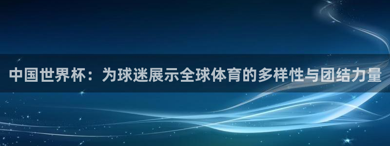 2026葡萄牙杯赛程表：中国世界杯：为球迷展示全球体育的多样性与团结力量